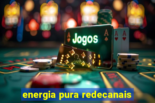 energia pura redecanais